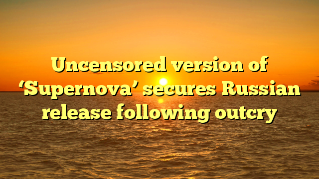 Uncensored version of ‘Supernova’ secures Russian release following outcry 